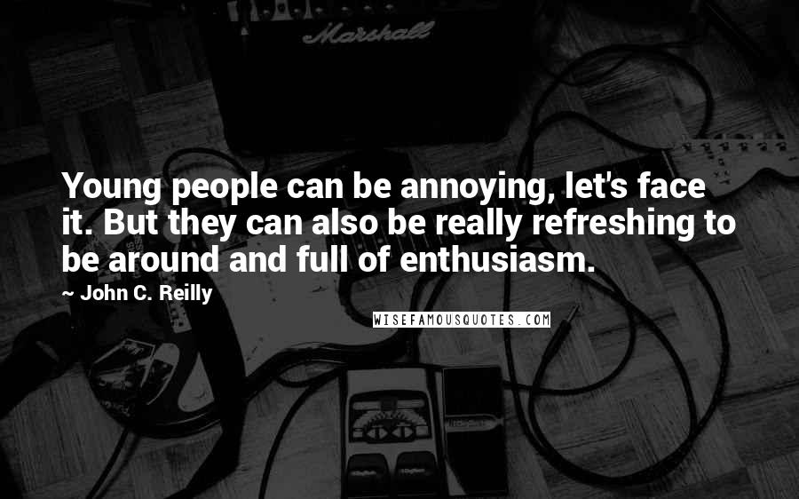 John C. Reilly Quotes: Young people can be annoying, let's face it. But they can also be really refreshing to be around and full of enthusiasm.