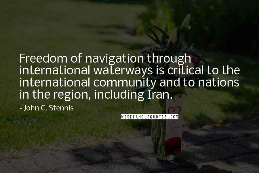 John C. Stennis Quotes: Freedom of navigation through international waterways is critical to the international community and to nations in the region, including Iran.