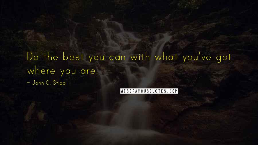 John C. Stipa Quotes: Do the best you can with what you've got where you are.