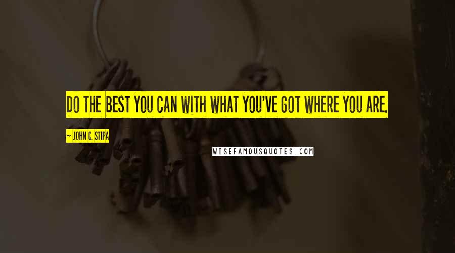 John C. Stipa Quotes: Do the best you can with what you've got where you are.