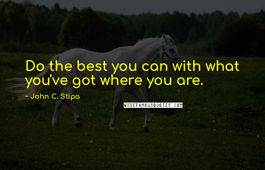 John C. Stipa Quotes: Do the best you can with what you've got where you are.