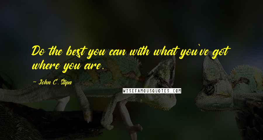 John C. Stipa Quotes: Do the best you can with what you've got where you are.