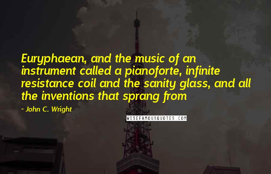 John C. Wright Quotes: Euryphaean, and the music of an instrument called a pianoforte, infinite resistance coil and the sanity glass, and all the inventions that sprang from