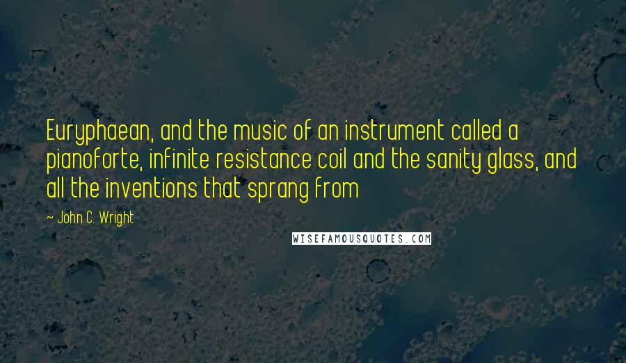 John C. Wright Quotes: Euryphaean, and the music of an instrument called a pianoforte, infinite resistance coil and the sanity glass, and all the inventions that sprang from