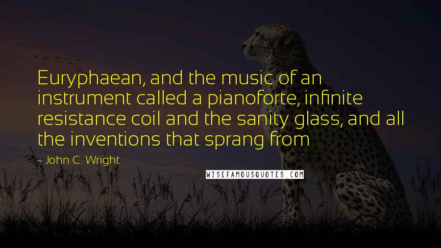 John C. Wright Quotes: Euryphaean, and the music of an instrument called a pianoforte, infinite resistance coil and the sanity glass, and all the inventions that sprang from