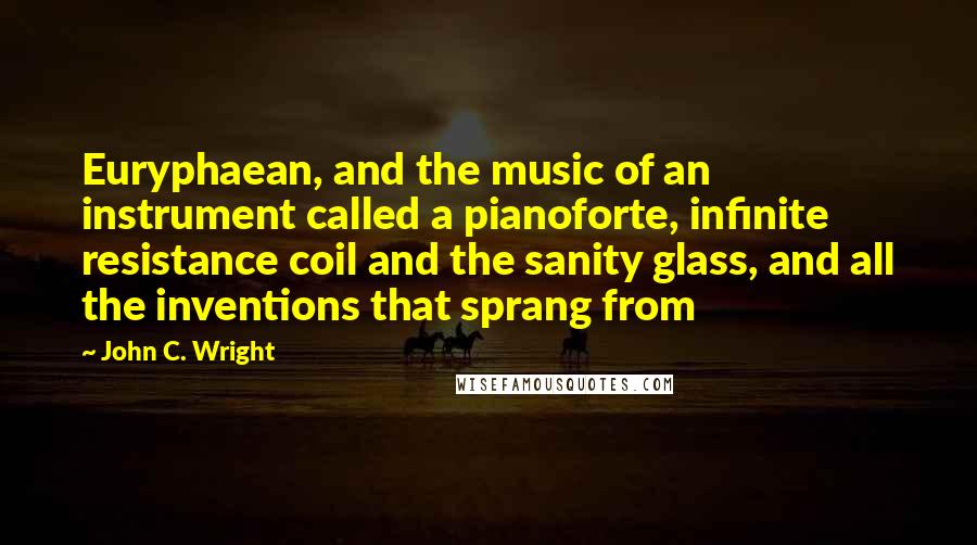 John C. Wright Quotes: Euryphaean, and the music of an instrument called a pianoforte, infinite resistance coil and the sanity glass, and all the inventions that sprang from