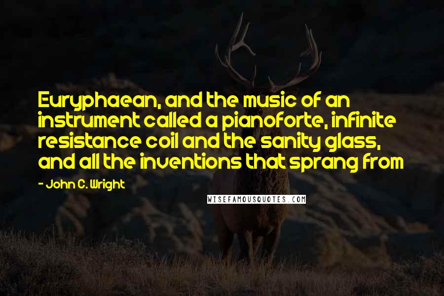 John C. Wright Quotes: Euryphaean, and the music of an instrument called a pianoforte, infinite resistance coil and the sanity glass, and all the inventions that sprang from