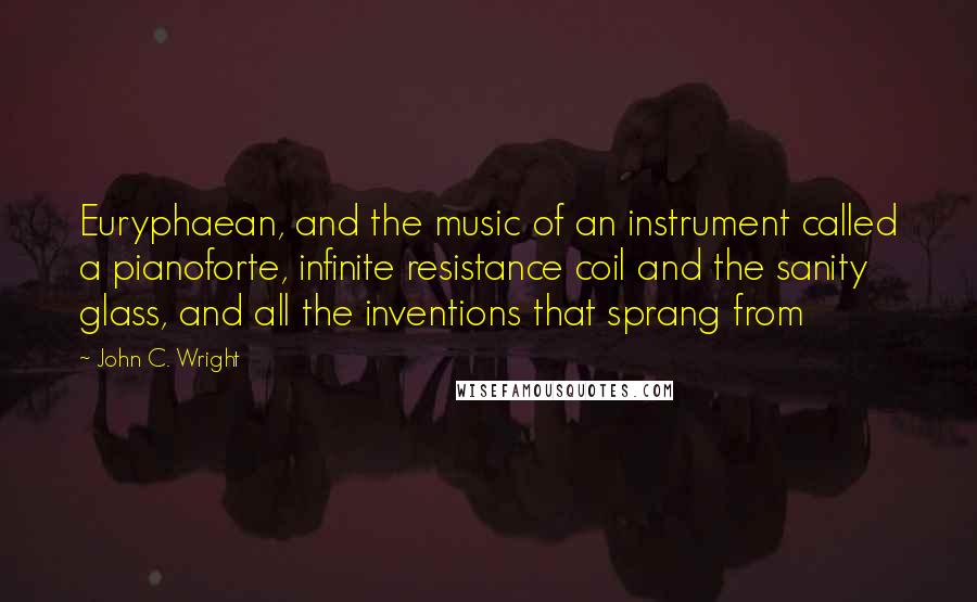John C. Wright Quotes: Euryphaean, and the music of an instrument called a pianoforte, infinite resistance coil and the sanity glass, and all the inventions that sprang from