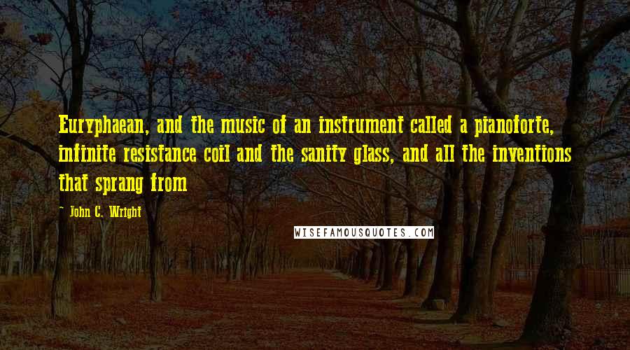 John C. Wright Quotes: Euryphaean, and the music of an instrument called a pianoforte, infinite resistance coil and the sanity glass, and all the inventions that sprang from