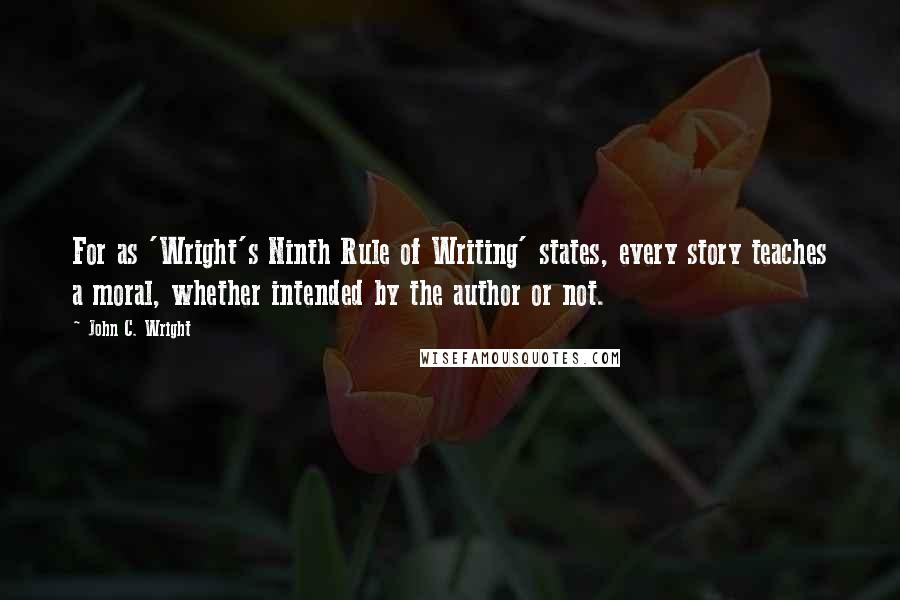 John C. Wright Quotes: For as 'Wright's Ninth Rule of Writing' states, every story teaches a moral, whether intended by the author or not.