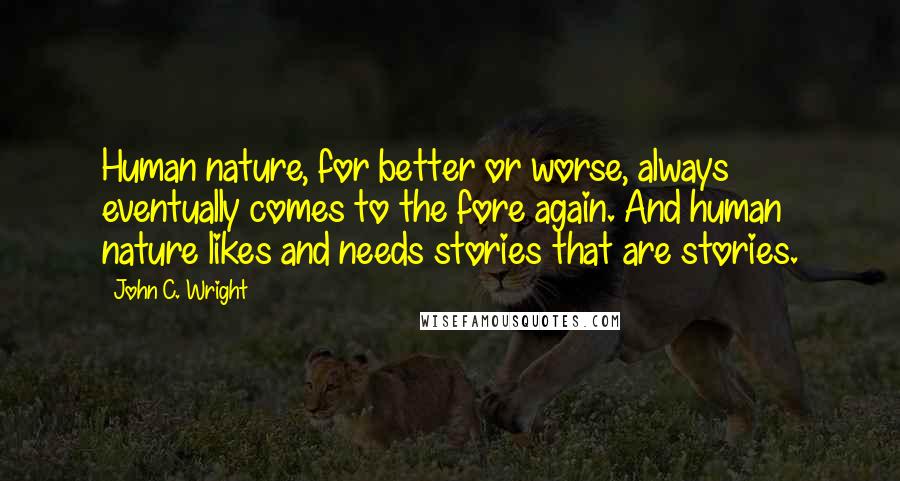 John C. Wright Quotes: Human nature, for better or worse, always eventually comes to the fore again. And human nature likes and needs stories that are stories.