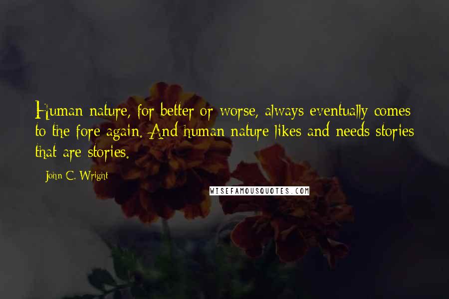 John C. Wright Quotes: Human nature, for better or worse, always eventually comes to the fore again. And human nature likes and needs stories that are stories.