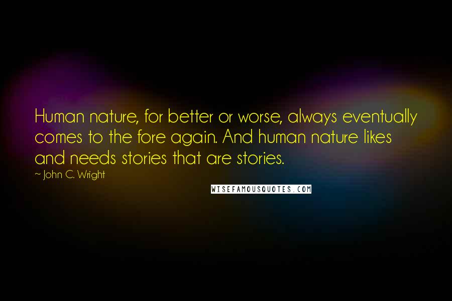 John C. Wright Quotes: Human nature, for better or worse, always eventually comes to the fore again. And human nature likes and needs stories that are stories.