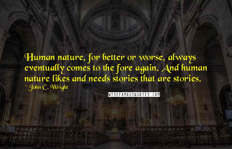 John C. Wright Quotes: Human nature, for better or worse, always eventually comes to the fore again. And human nature likes and needs stories that are stories.