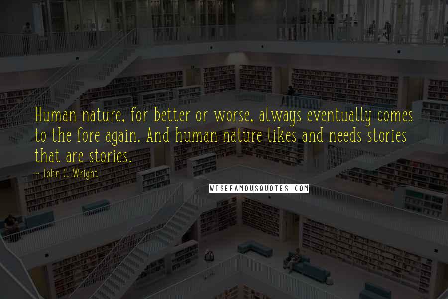 John C. Wright Quotes: Human nature, for better or worse, always eventually comes to the fore again. And human nature likes and needs stories that are stories.