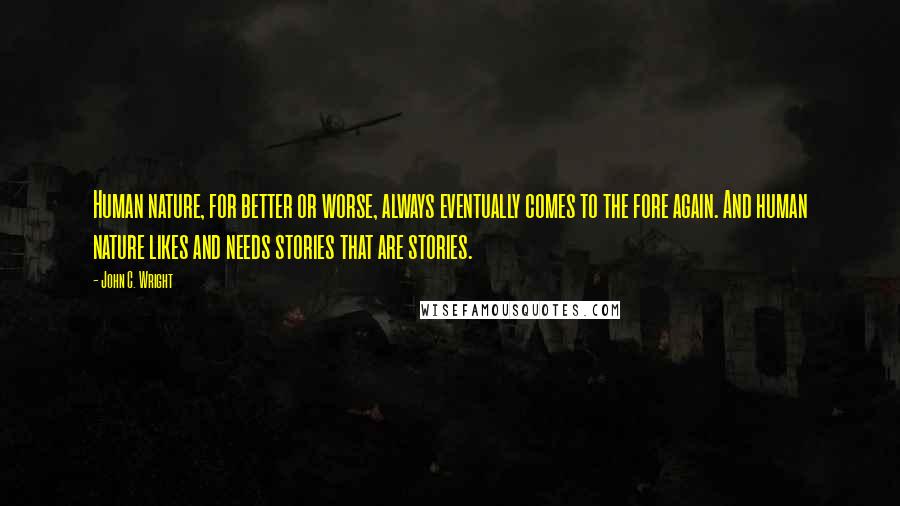 John C. Wright Quotes: Human nature, for better or worse, always eventually comes to the fore again. And human nature likes and needs stories that are stories.