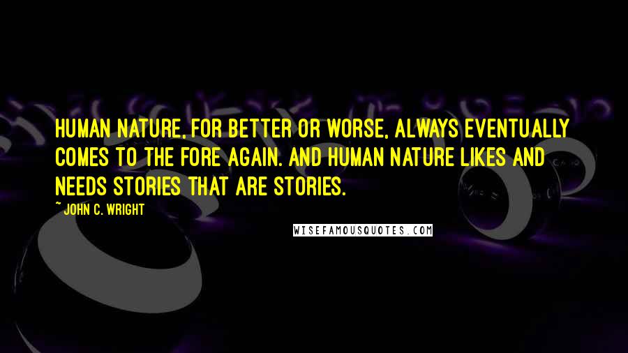 John C. Wright Quotes: Human nature, for better or worse, always eventually comes to the fore again. And human nature likes and needs stories that are stories.
