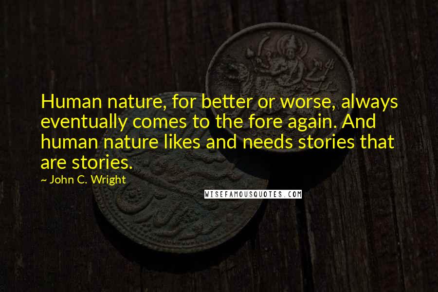 John C. Wright Quotes: Human nature, for better or worse, always eventually comes to the fore again. And human nature likes and needs stories that are stories.