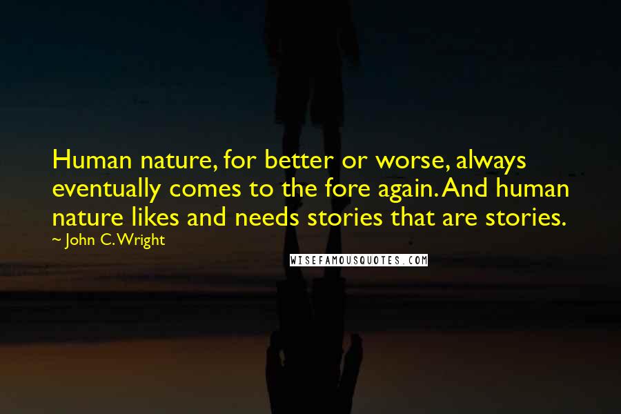 John C. Wright Quotes: Human nature, for better or worse, always eventually comes to the fore again. And human nature likes and needs stories that are stories.