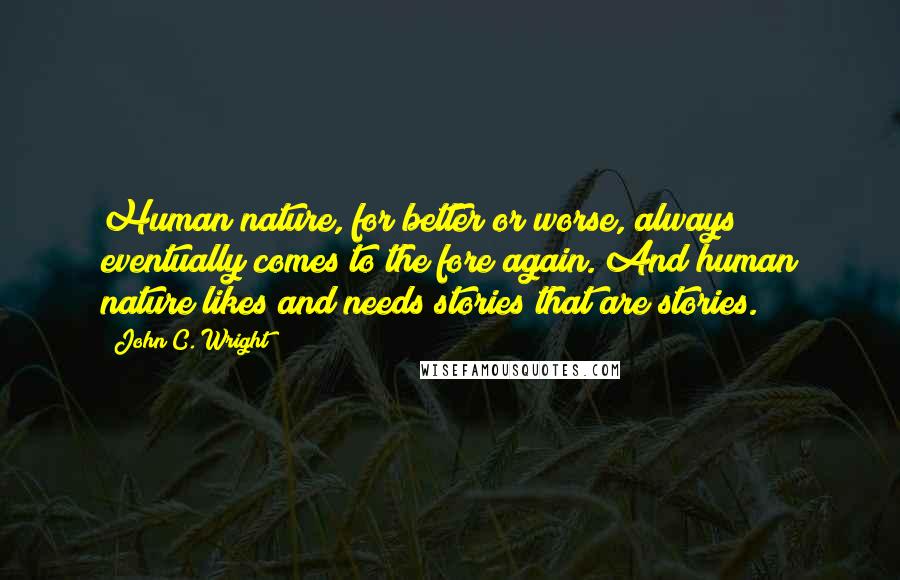 John C. Wright Quotes: Human nature, for better or worse, always eventually comes to the fore again. And human nature likes and needs stories that are stories.