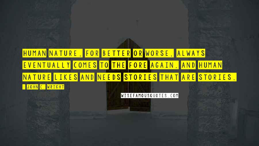 John C. Wright Quotes: Human nature, for better or worse, always eventually comes to the fore again. And human nature likes and needs stories that are stories.