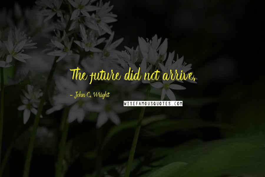 John C. Wright Quotes: The future did not arrive.