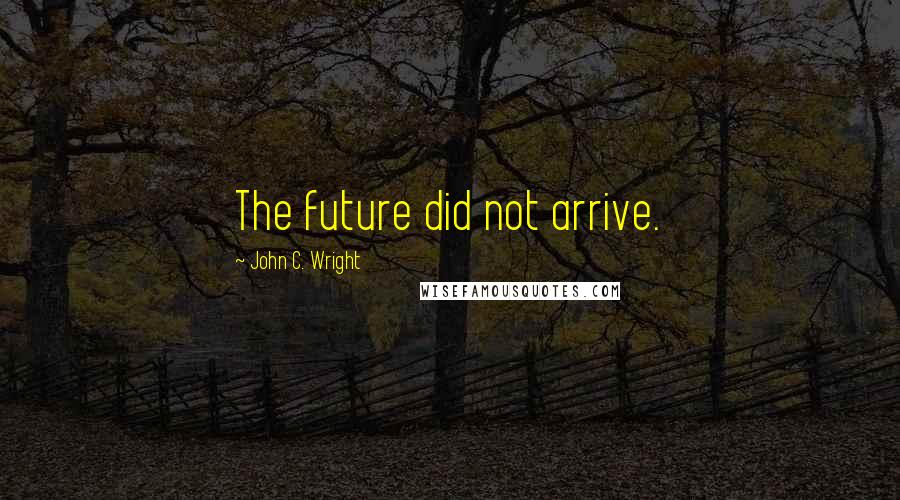 John C. Wright Quotes: The future did not arrive.