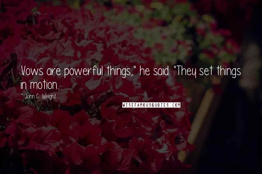 John C. Wright Quotes: Vows are powerful things," he said. "They set things in motion.