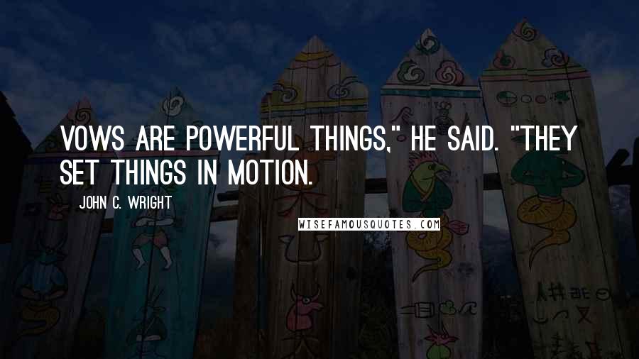 John C. Wright Quotes: Vows are powerful things," he said. "They set things in motion.