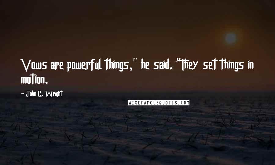 John C. Wright Quotes: Vows are powerful things," he said. "They set things in motion.