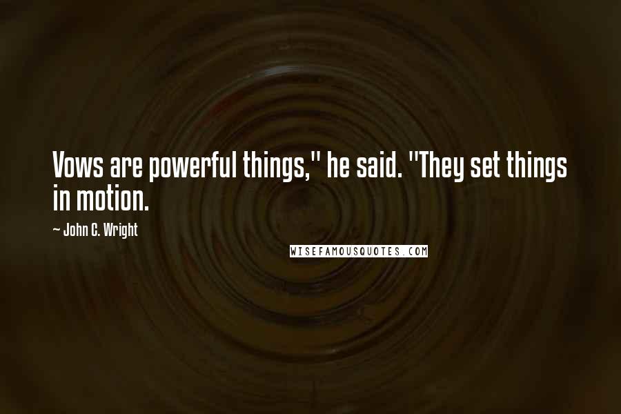 John C. Wright Quotes: Vows are powerful things," he said. "They set things in motion.