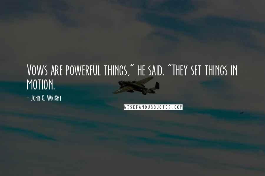 John C. Wright Quotes: Vows are powerful things," he said. "They set things in motion.