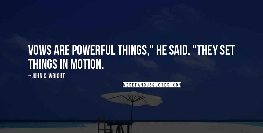John C. Wright Quotes: Vows are powerful things," he said. "They set things in motion.