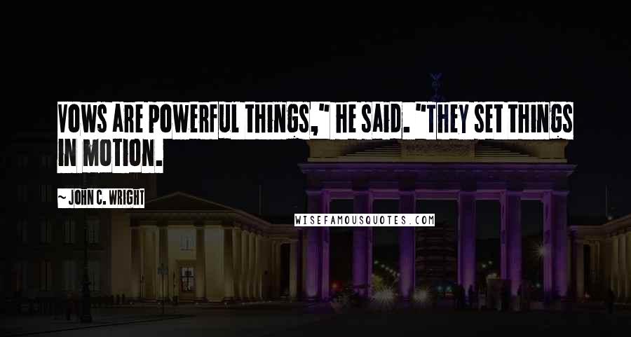 John C. Wright Quotes: Vows are powerful things," he said. "They set things in motion.