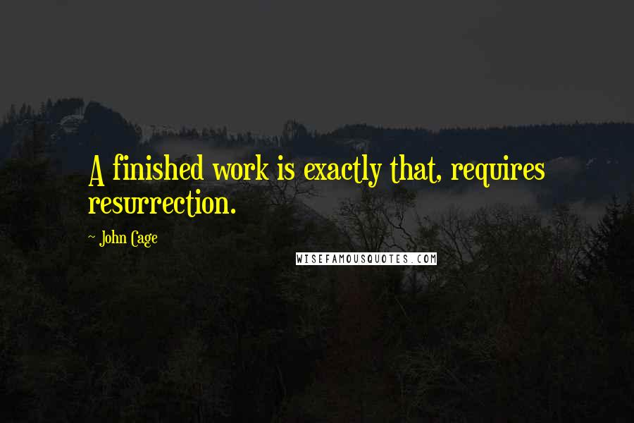 John Cage Quotes: A finished work is exactly that, requires resurrection.