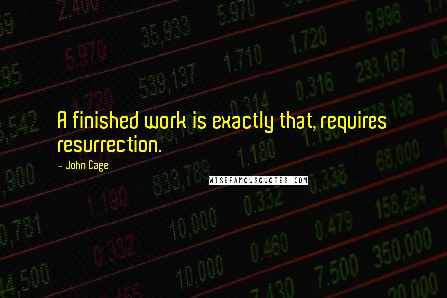 John Cage Quotes: A finished work is exactly that, requires resurrection.