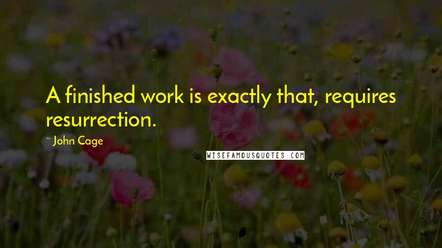 John Cage Quotes: A finished work is exactly that, requires resurrection.