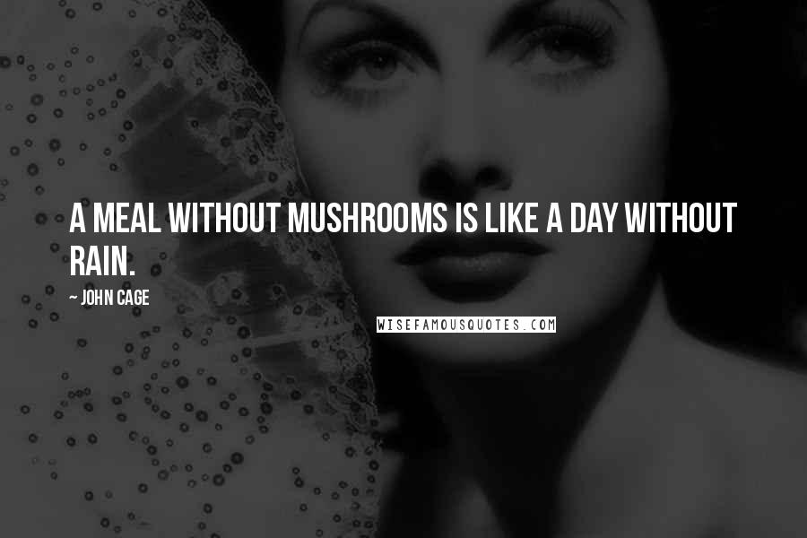 John Cage Quotes: A meal without mushrooms is like a day without rain.