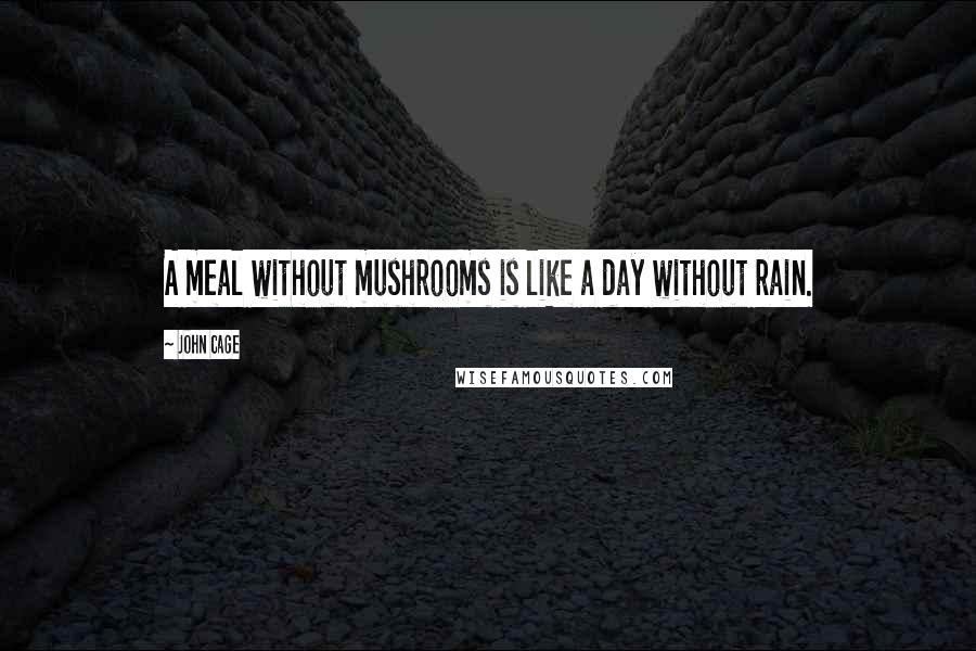 John Cage Quotes: A meal without mushrooms is like a day without rain.