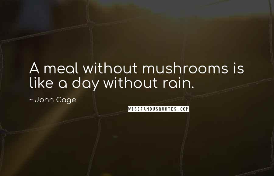 John Cage Quotes: A meal without mushrooms is like a day without rain.