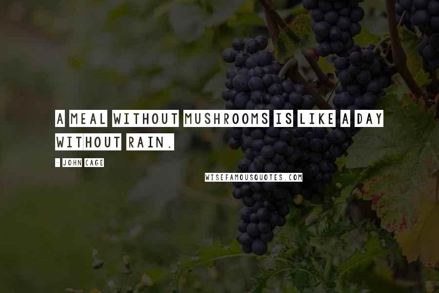 John Cage Quotes: A meal without mushrooms is like a day without rain.