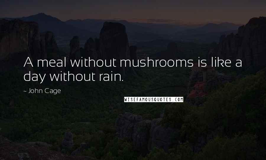 John Cage Quotes: A meal without mushrooms is like a day without rain.