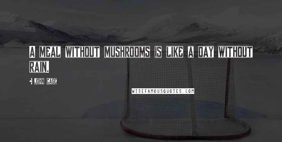 John Cage Quotes: A meal without mushrooms is like a day without rain.