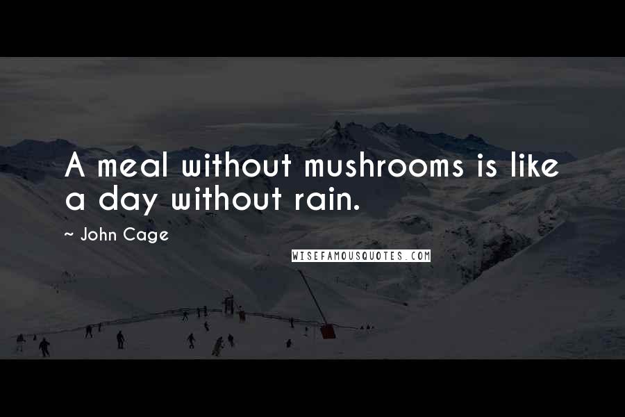 John Cage Quotes: A meal without mushrooms is like a day without rain.