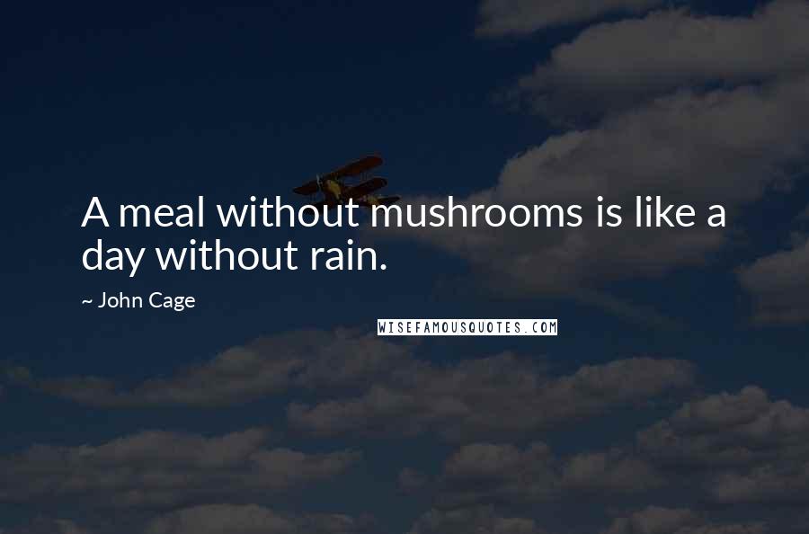 John Cage Quotes: A meal without mushrooms is like a day without rain.