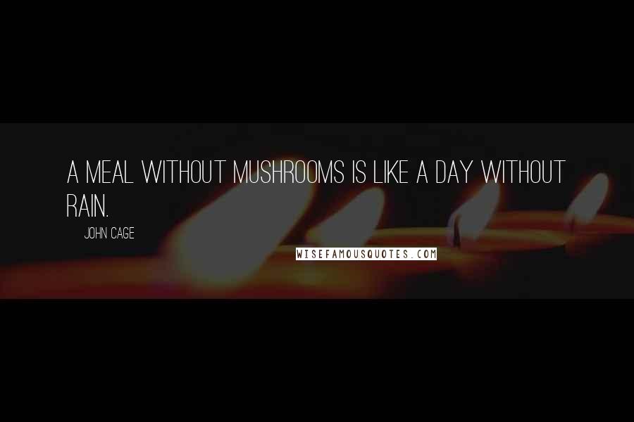 John Cage Quotes: A meal without mushrooms is like a day without rain.