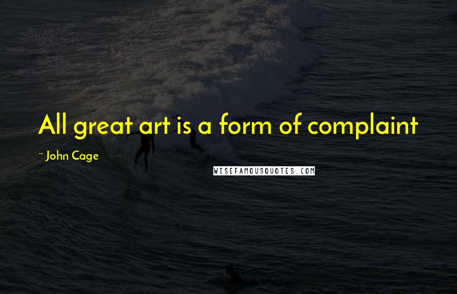 John Cage Quotes: All great art is a form of complaint