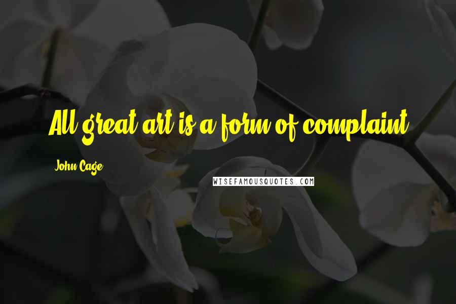 John Cage Quotes: All great art is a form of complaint