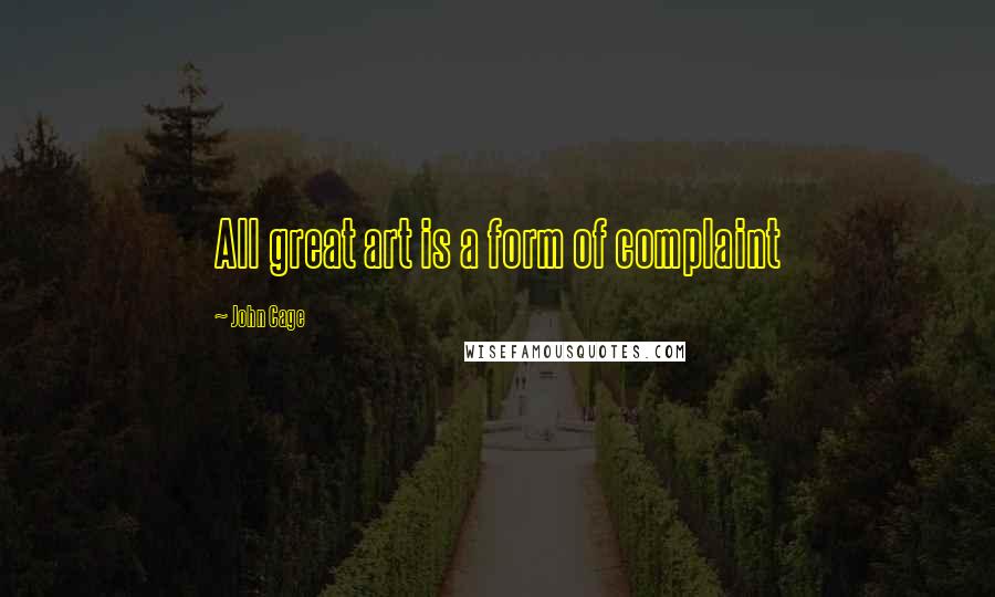 John Cage Quotes: All great art is a form of complaint