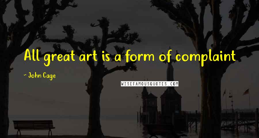 John Cage Quotes: All great art is a form of complaint